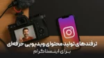 ترفندهای تولید محتوای ویدیویی حرفه‌ای برای اینستاگرام